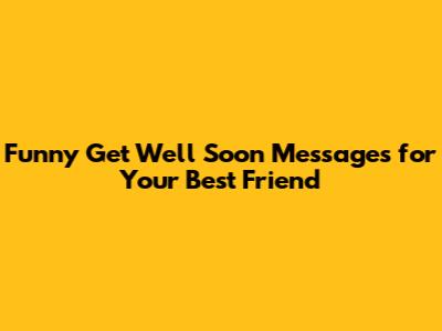Funny Get Well Soon Messages for Your Best Friend