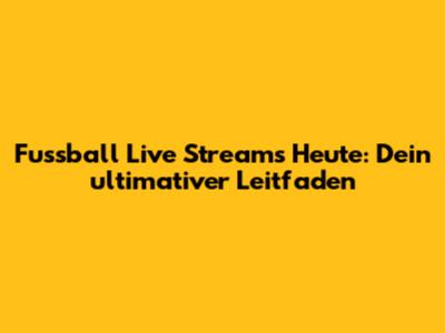 Fussball Live Streams Heute: Dein ultimativer Leitfaden