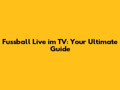 Fussball Live im TV: Your Ultimate Guide