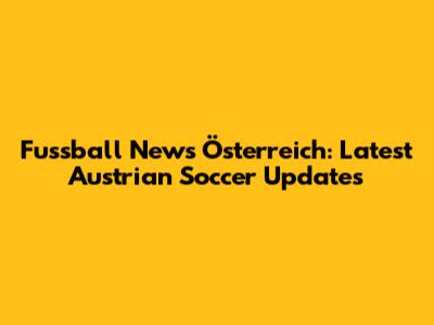 Fussball News Österreich: Latest Austrian Soccer Updates