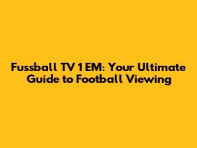 Fussball TV 1 EM: Your Ultimate Guide to Football Viewing