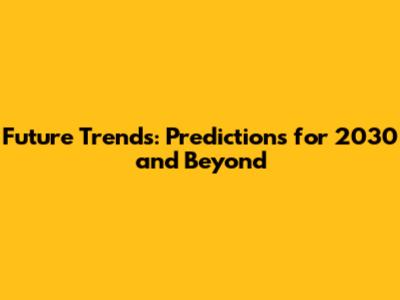 Future Trends: Predictions for 2030 and Beyond