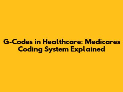 G-Codes in Healthcare: Medicare's Coding System Explained
