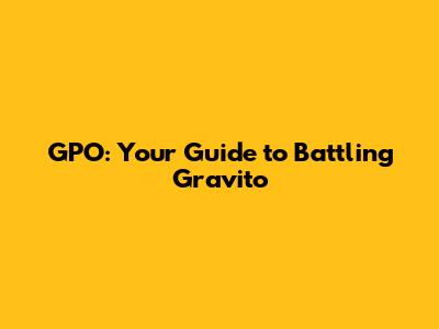 GPO: Your Guide to Battling Gravito