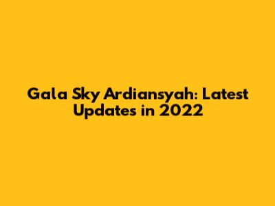 Gala Sky Ardiansyah: Latest Updates in 2022