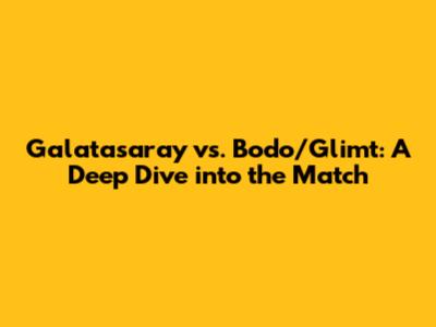 Galatasaray vs. Bodo/Glimt: A Deep Dive into the Match