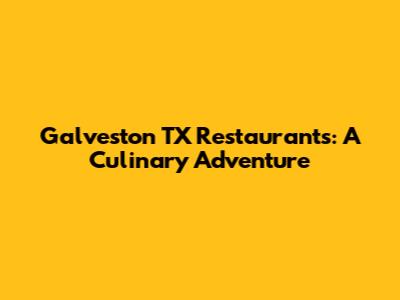 Galveston TX Restaurants: A Culinary Adventure