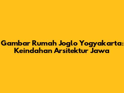 Gambar Rumah Joglo Yogyakarta: Keindahan Arsitektur Jawa