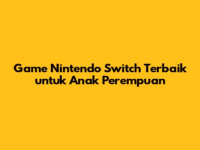 Game Nintendo Switch Terbaik untuk Anak Perempuan