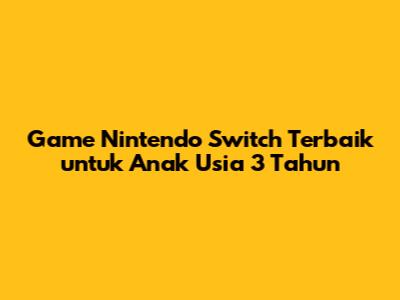 Game Nintendo Switch Terbaik untuk Anak Usia 3 Tahun