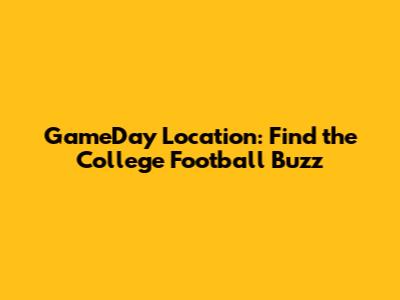 GameDay Location: Find the College Football Buzz