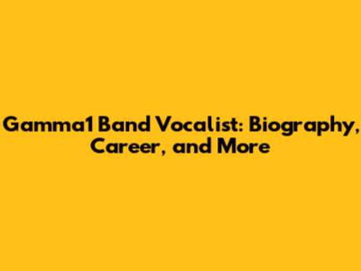 Gamma1 Band Vocalist: Biography, Career, and More