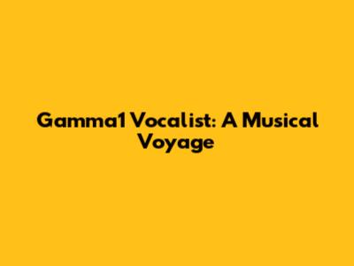 Gamma1 Vocalist: A Musical Voyage