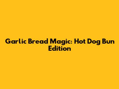 Garlic Bread Magic: Hot Dog Bun Edition