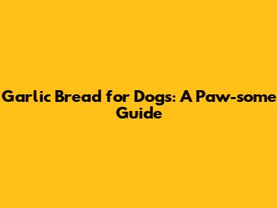 Garlic Bread for Dogs: A Paw-some Guide