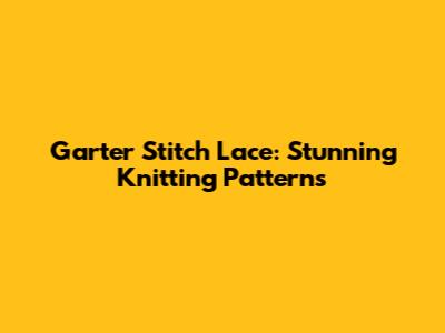 Garter Stitch Lace: Stunning Knitting Patterns