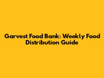 Garvest Food Bank: Weekly Food Distribution Guide