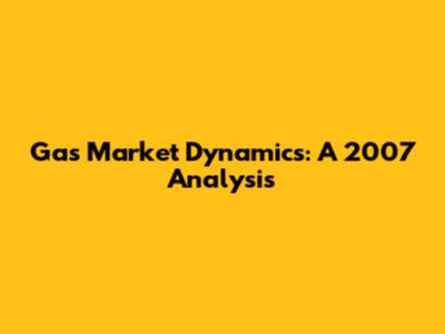 Gas Market Dynamics: A 2007 Analysis
