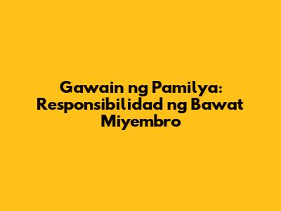 Gawain ng Pamilya: Responsibilidad ng Bawat Miyembro