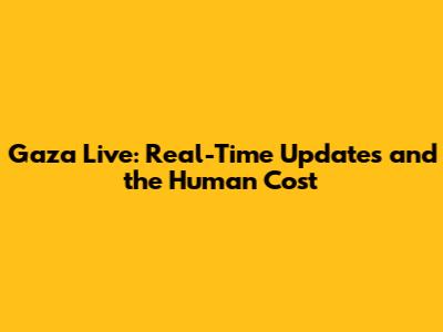 Gaza Live: Real-Time Updates and the Human Cost