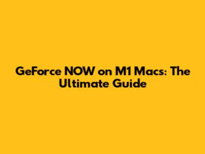GeForce NOW on M1 Macs: The Ultimate Guide