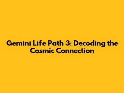 Gemini Life Path 3: Decoding the Cosmic Connection