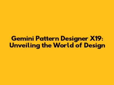 Gemini Pattern Designer X19: Unveiling the World of Design