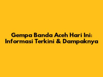 Gempa Banda Aceh Hari Ini: Informasi Terkini & Dampaknya