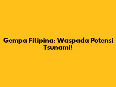 Gempa Filipina: Waspada Potensi Tsunami!