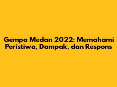 Gempa Medan 2022: Memahami Peristiwa, Dampak, dan Respons