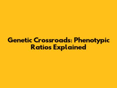 Genetic Crossroads: Phenotypic Ratios Explained