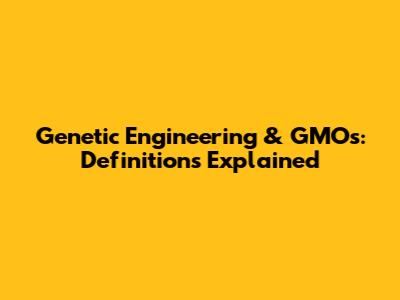 Genetic Engineering & GMOs: Definitions Explained
