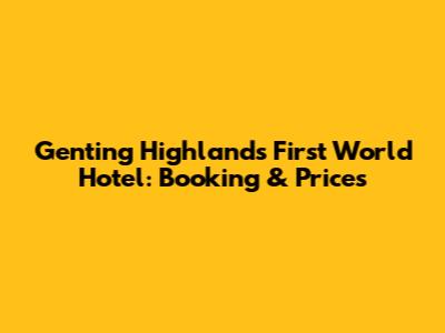 Genting Highlands First World Hotel: Booking & Prices