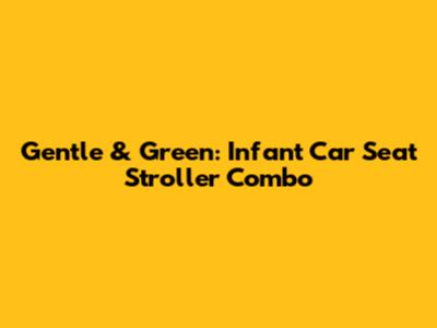 Gentle & Green: Infant Car Seat Stroller Combo
