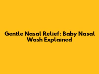 Gentle Nasal Relief: Baby Nasal Wash Explained