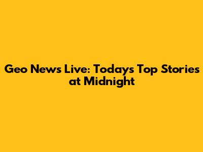 Geo News Live: Today's Top Stories at Midnight