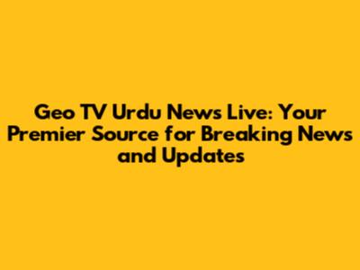 Geo TV Urdu News Live: Your Premier Source for Breaking News and Updates