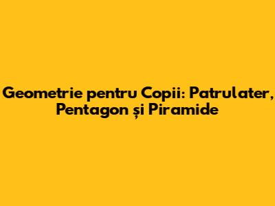 Geometrie pentru Copii: Patrulater, Pentagon și Piramide