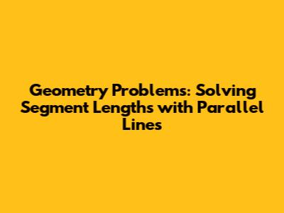 Geometry Problems: Solving Segment Lengths with Parallel Lines