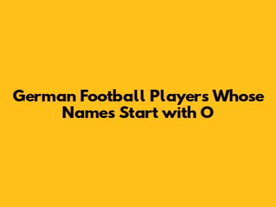 German Football Players Whose Names Start with O