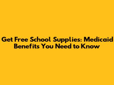 Get Free School Supplies: Medicaid Benefits You Need to Know