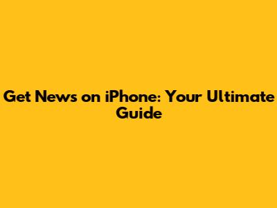 Get News on iPhone: Your Ultimate Guide