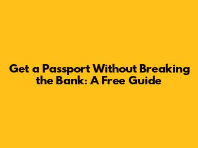 Get a Passport Without Breaking the Bank: A Free Guide