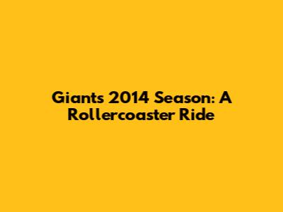 Giants 2014 Season: A Rollercoaster Ride