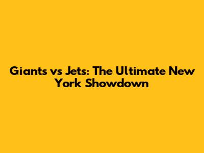 Giants vs Jets: The Ultimate New York Showdown