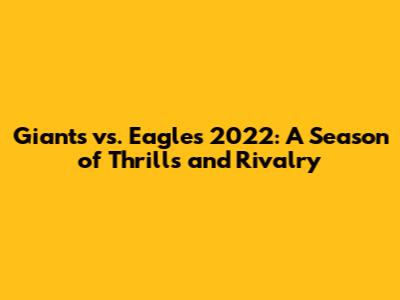Giants vs. Eagles 2022: A Season of Thrills and Rivalry