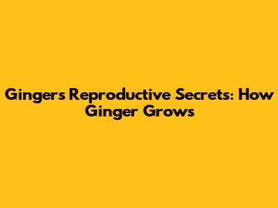 Ginger's Reproductive Secrets: How Ginger Grows