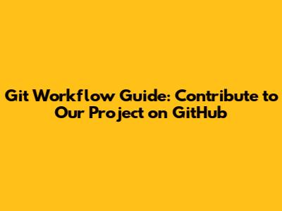 Git Workflow Guide: Contribute to Our Project on GitHub
