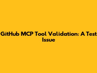 GitHub MCP Tool Validation: A Test Issue