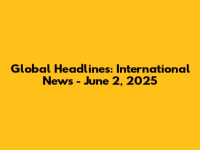 Global Headlines: International News - June 2, 2025
